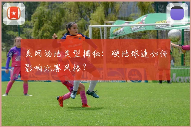 美网场地类型揭秘：硬地球速如何影响比赛风格？