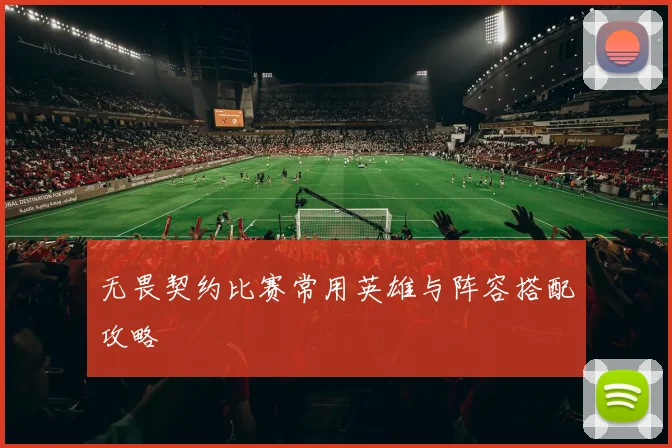 无畏契约比赛常用英雄与阵容搭配攻略