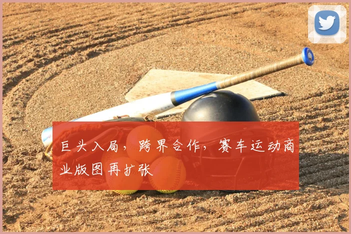 巨头入局，跨界合作，赛车运动商业版图再扩张