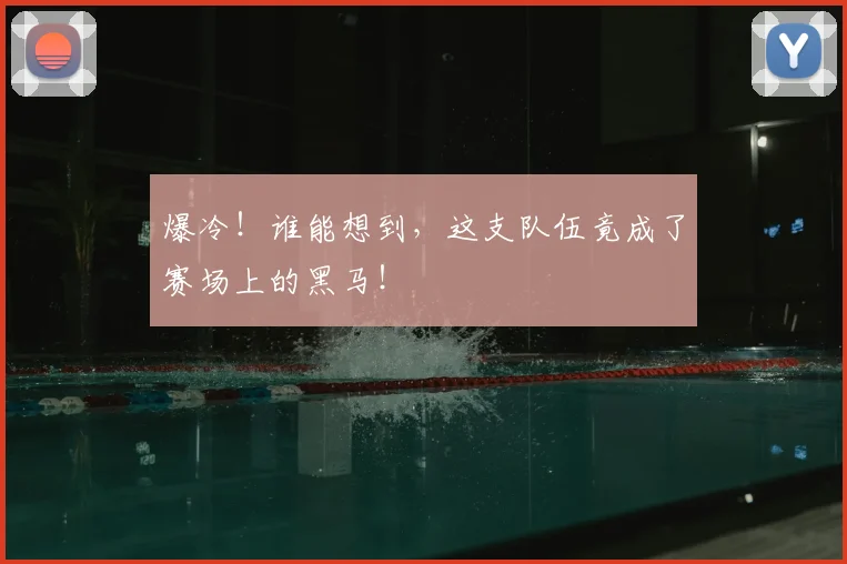 爆冷!谁能想到,这支队伍竟成了赛场上的黑马!