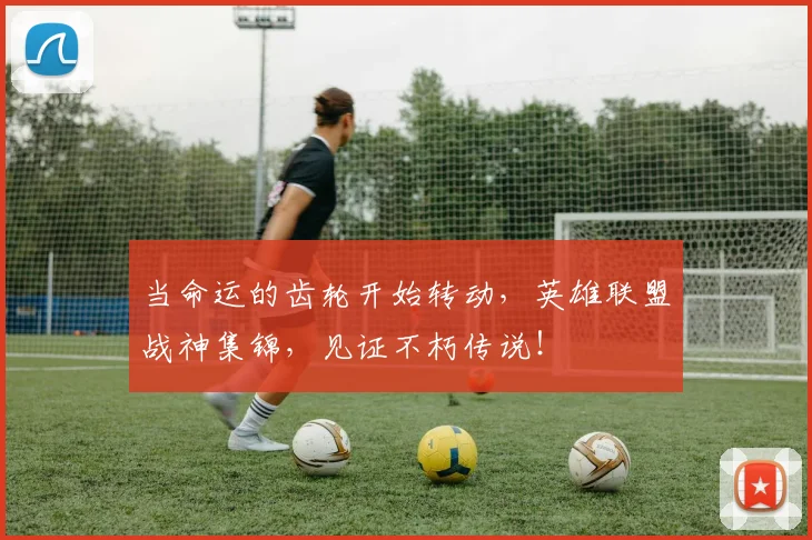 当命运的齿轮开始转动,英雄联盟战神集锦,见证不朽传说!