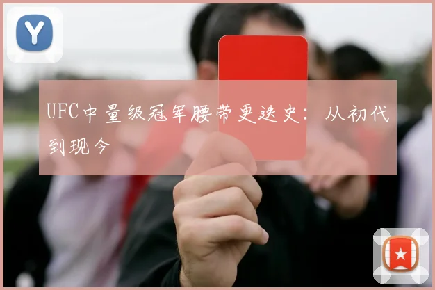 UFC中量级冠军腰带更迭史:从初代到现今