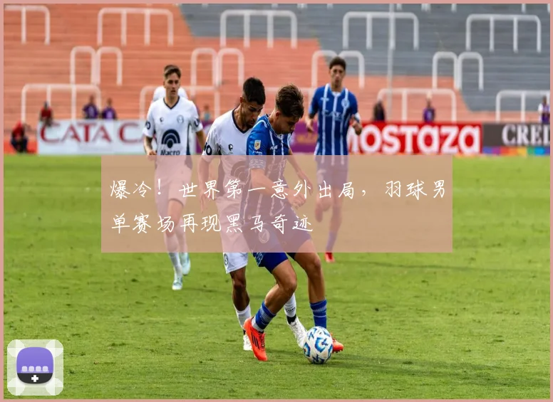 爆冷!世界第一意外出局,羽球男单赛场再现黑马奇迹