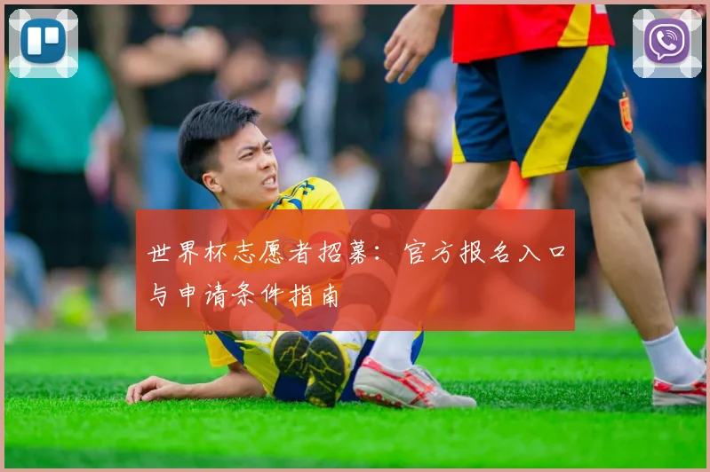 世界杯志愿者招募:官方报名入口与申请条件指南