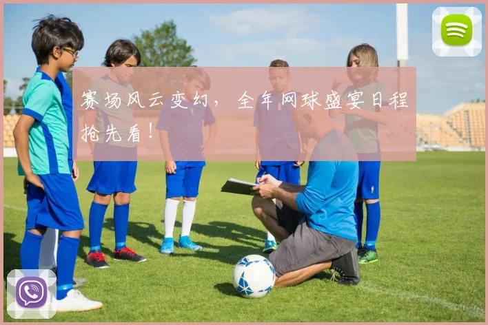 赛场风云变幻,全年网球盛宴日程抢先看!