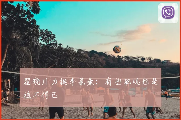 翟晓川力挺李慕豪:有些犯规也是迫不得已