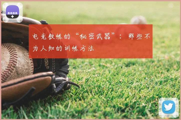 电竞教练的“秘密武器”:那些不为人知的训练方法