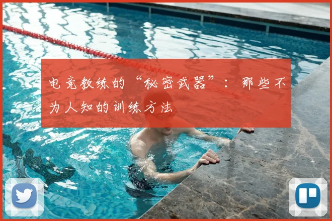 电竞教练的“秘密武器”:那些不为人知的训练方法