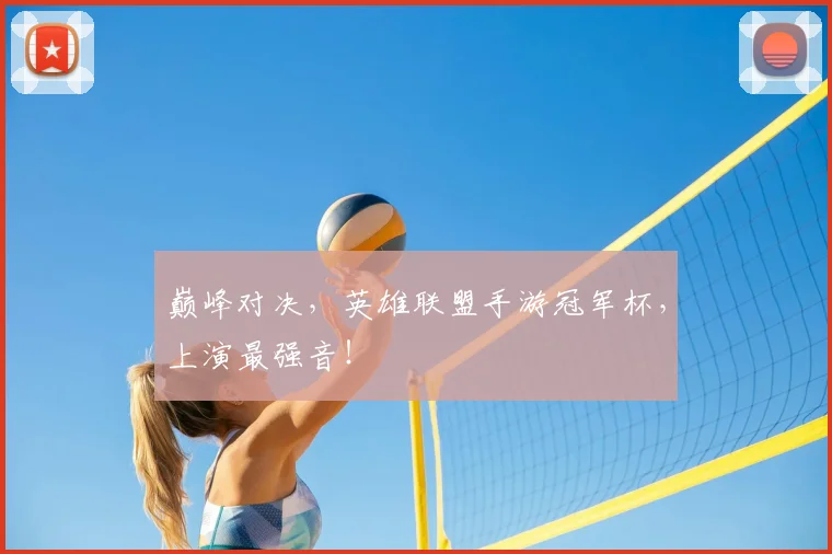 巅峰对决，英雄联盟手游冠军杯，上演最强音！