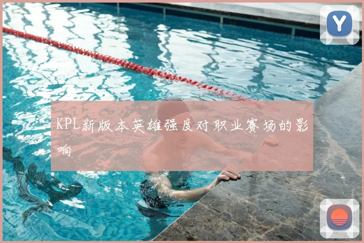 KPL新版本英雄强度对职业赛场的影响