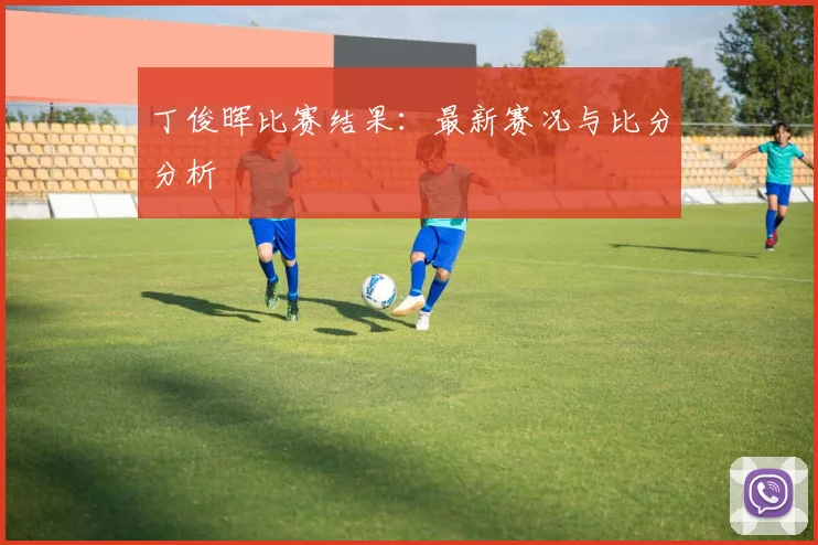 丁俊晖比赛结果:最新赛况与比分分析