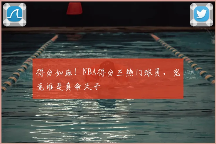 得分如麻!NBA得分王热门球员,究竟谁是真命天子