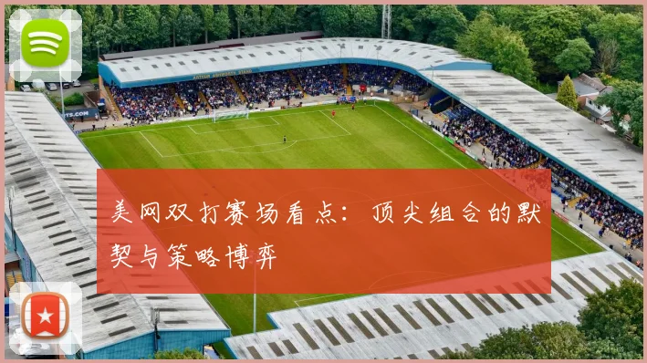 美网双打赛场看点：顶尖组合的默契与策略博弈