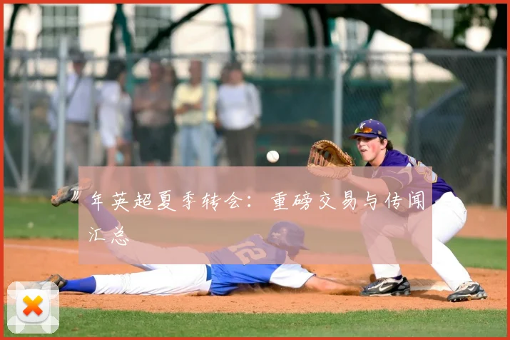 年英超夏季转会:重磅交易与传闻汇总