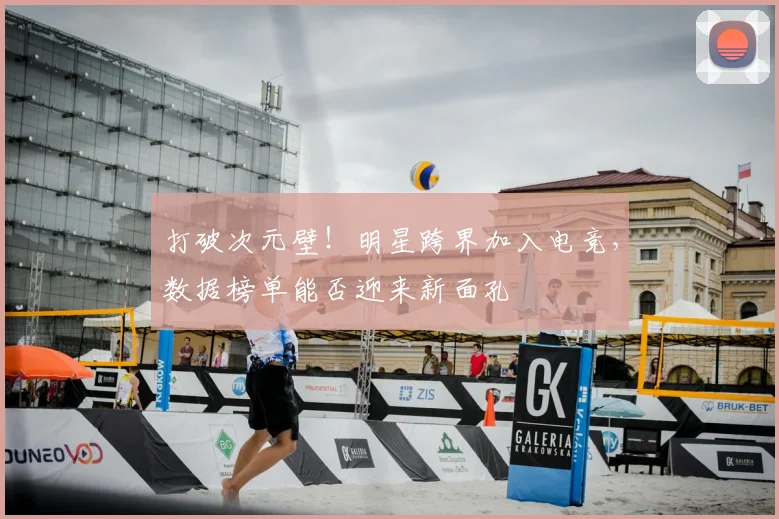 打破次元壁!明星跨界加入电竞,数据榜单能否迎来新面孔