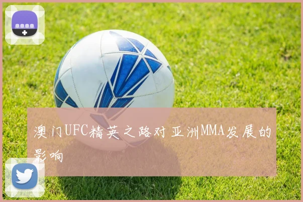 澳门UFC精英之路对亚洲MMA发展的影响