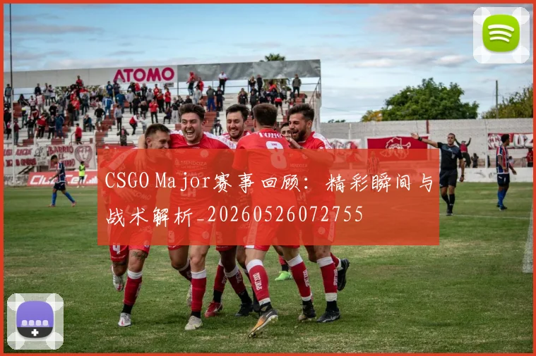 CSGO Major赛事回顾:精彩瞬间与战术解析_20260526072755