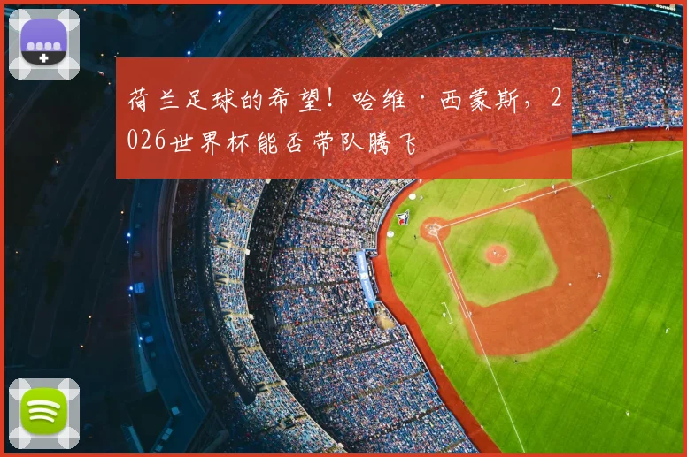 荷兰足球的希望!哈维·西蒙斯,2026世界杯能否带队腾飞
