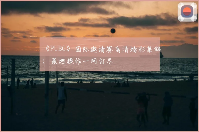 《PUBG》国际邀请赛高清精彩集锦：最燃操作一网打尽