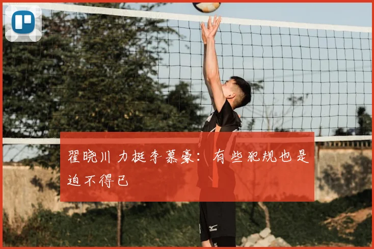 翟晓川力挺李慕豪:有些犯规也是迫不得已