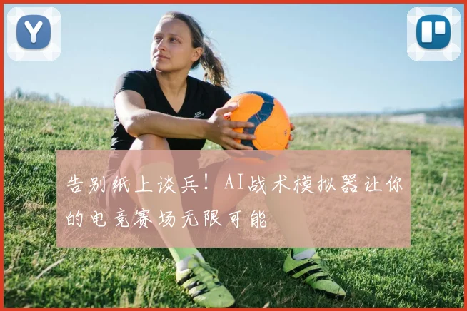 告别纸上谈兵！AI战术模拟器让你的电竞赛场无限可能