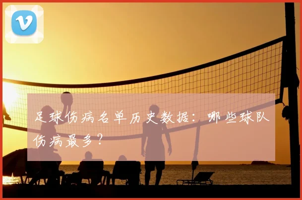足球伤病名单历史数据:哪些球队伤病最多?