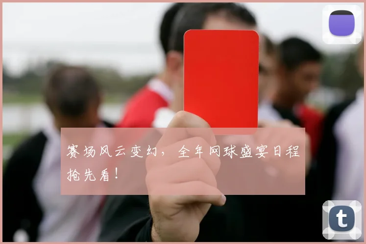 赛场风云变幻,全年网球盛宴日程抢先看!