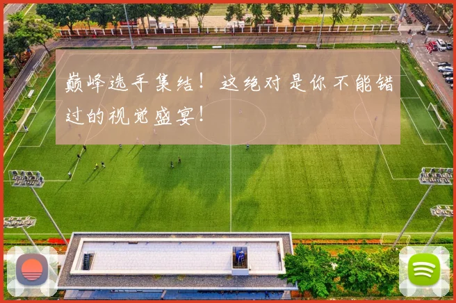 巅峰选手集结！这绝对是你不能错过的视觉盛宴！