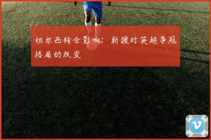 切尔西转会影响:新援对英超争冠格局的改变