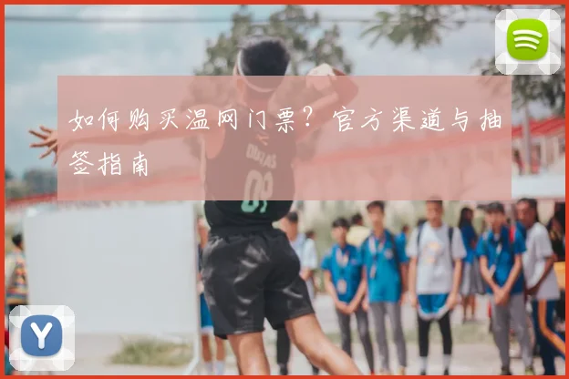 如何购买温网门票?官方渠道与抽签指南