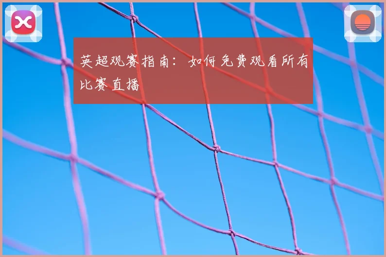 英超观赛指南：如何免费观看所有比赛直播