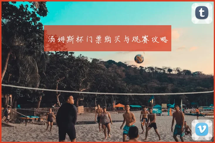 汤姆斯杯门票购买与观赛攻略