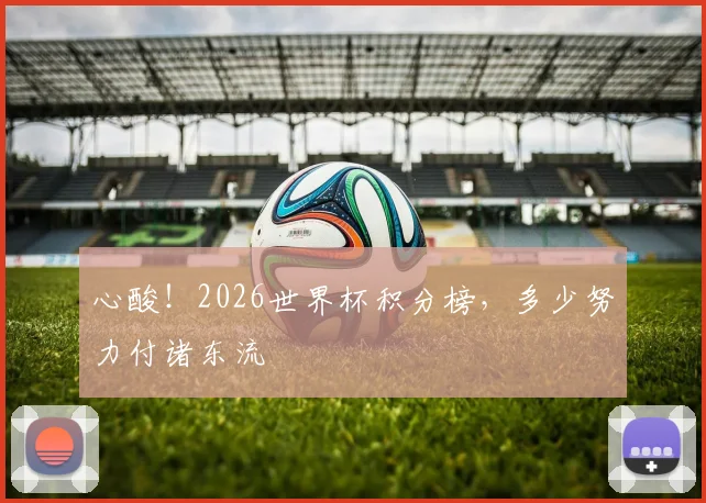 心酸!2026世界杯积分榜,多少努力付诸东流