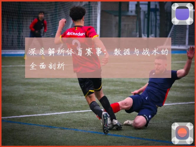 深度解析体育赛事：数据与战术的全面剖析