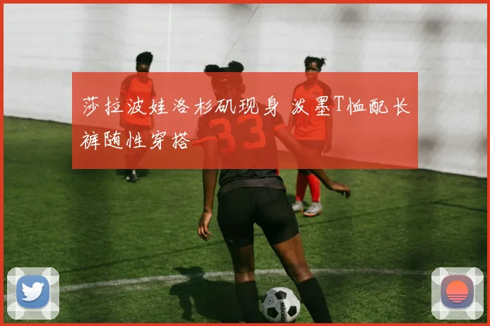 莎拉波娃洛杉矶现身 泼墨T恤配长裤随性穿搭
