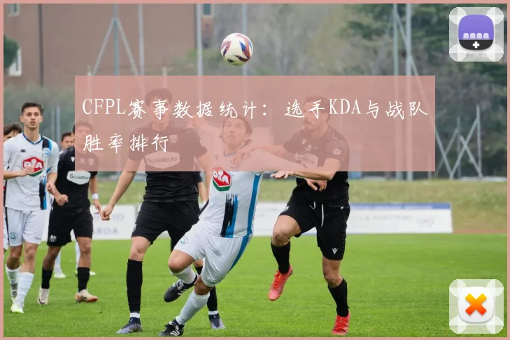 CFPL赛事数据统计：选手KDA与战队胜率排行
