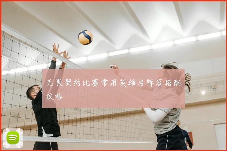 无畏契约比赛常用英雄与阵容搭配攻略