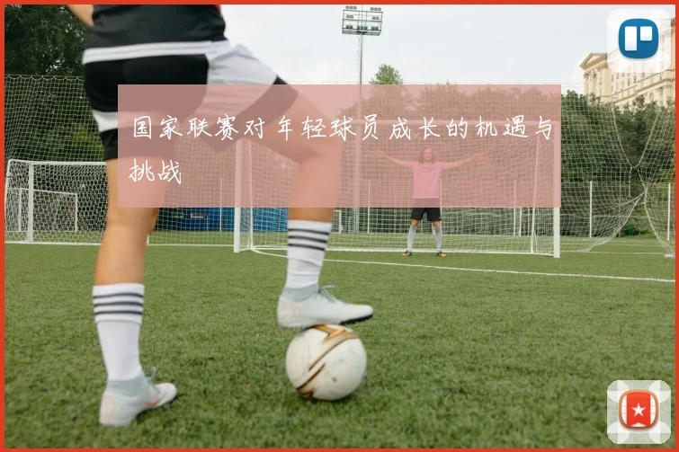 国家联赛对年轻球员成长的机遇与挑战