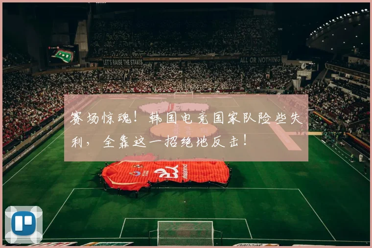 赛场惊魂!韩国电竞国家队险些失利,全靠这一招绝地反击!