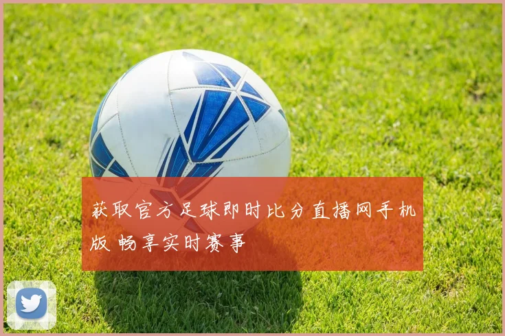 获取官方足球即时比分直播网手机版 畅享实时赛事
