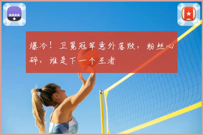 爆冷!卫冕冠军意外落败,粉丝心碎,谁是下一个王者