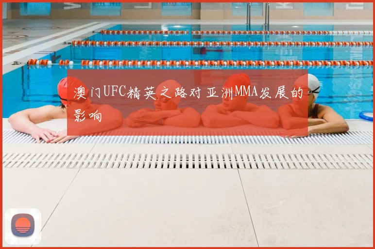 澳门UFC精英之路对亚洲MMA发展的影响