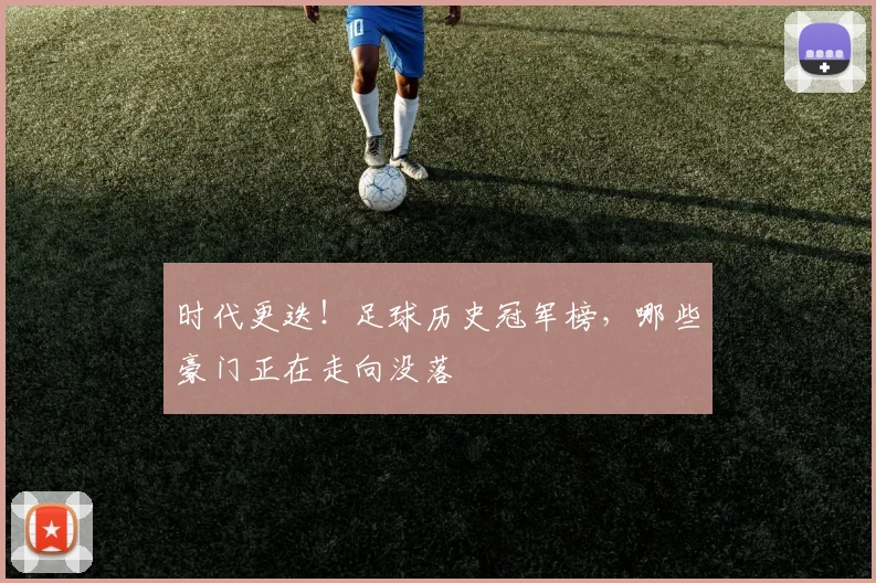 时代更迭！足球历史冠军榜，哪些豪门正在走向没落