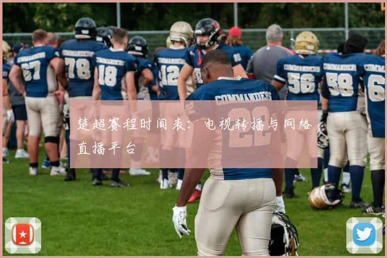 楚超赛程时间表:电视转播与网络直播平台