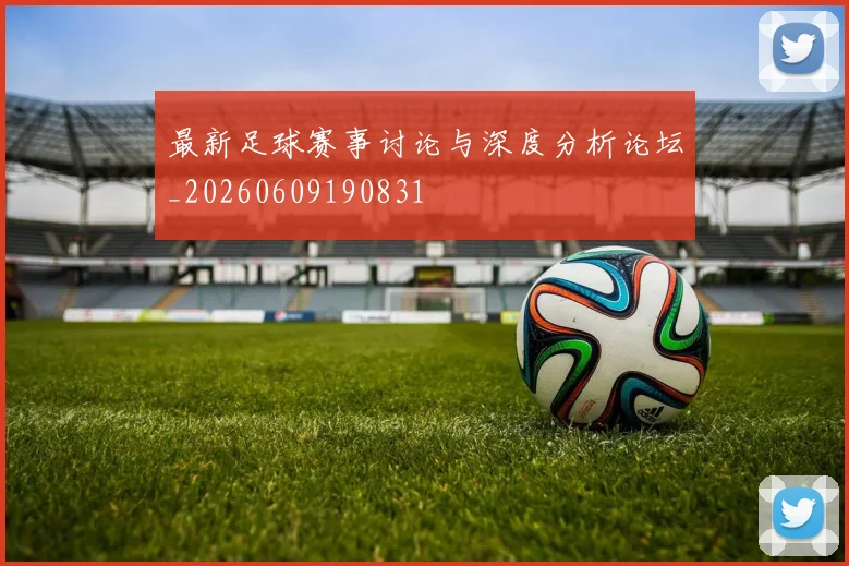 最新足球赛事讨论与深度分析论坛_20260609190831