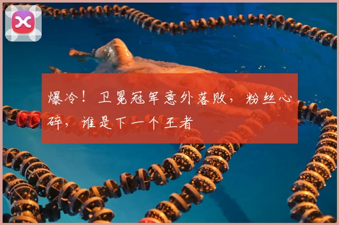 爆冷!卫冕冠军意外落败,粉丝心碎,谁是下一个王者