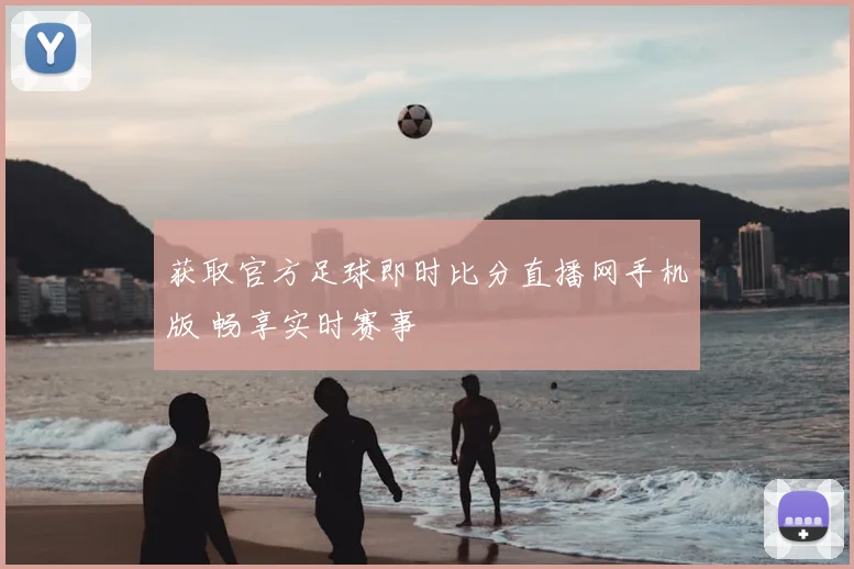 获取官方足球即时比分直播网手机版 畅享实时赛事