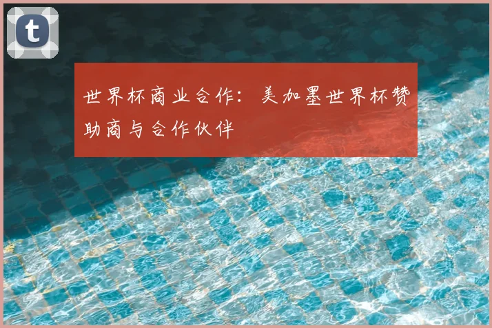 世界杯商业合作:美加墨世界杯赞助商与合作伙伴