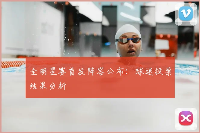 全明星赛首发阵容公布：球迷投票结果分析